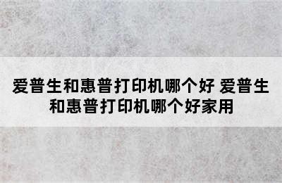 爱普生和惠普打印机哪个好 爱普生和惠普打印机哪个好家用